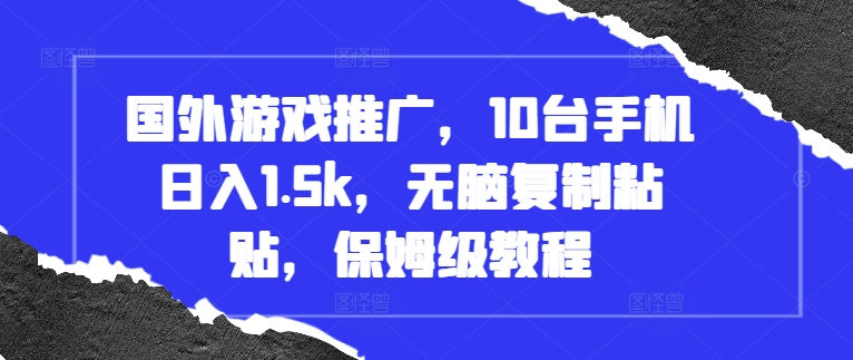 国外游戏推广，10台手机日入1.5k，无脑复制粘贴，保姆级教程【揭秘】-创客聚集地