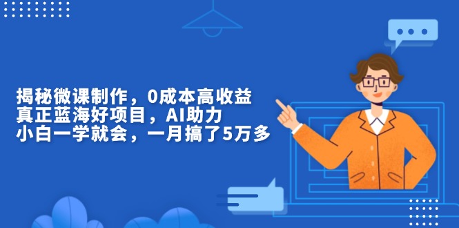 揭秘微课制作，0成本高收益，真正蓝海好项目，AI助力，小白一学就会，…-创客聚集地