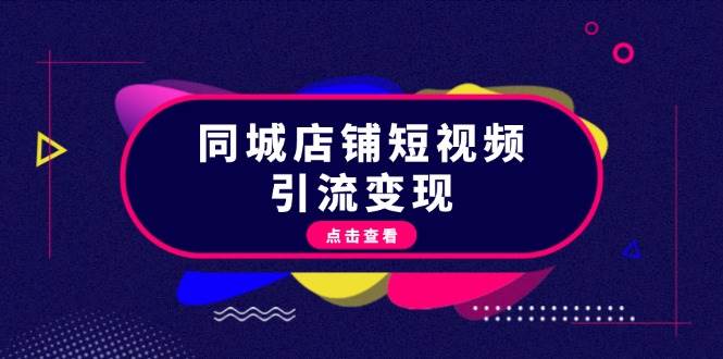 同城店铺短视频引流变现：掌握抖音平台规则，打造爆款内容，实现流量变现-创客聚集地