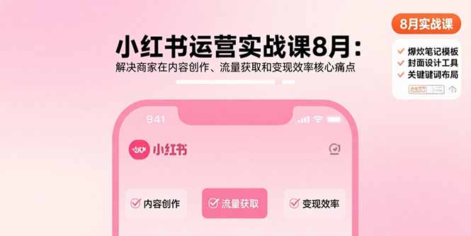 小红书运营实战课8月：解决商家在内容创作、流量获取和变现效率核心痛点-创客聚集地