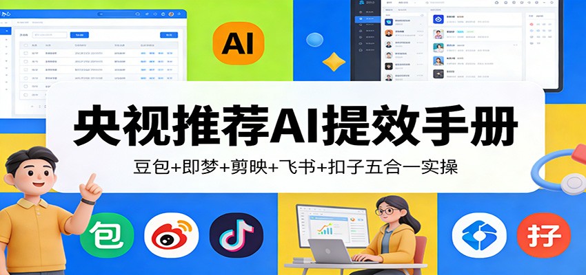 央视推荐AI提效手册：豆包+即梦+剪映+飞书+扣子五合一实操-创客聚集地