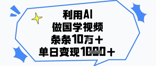 利用AI做国学视频，条条点赞10w+，单日变现1k+-创客聚集地