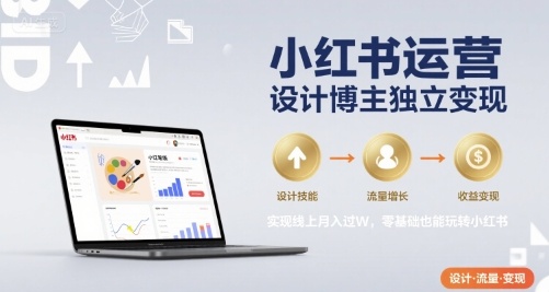 小红书运营设计博主独立变现，实现线上月入过W，零基础也能玩转小红书-创客聚集地