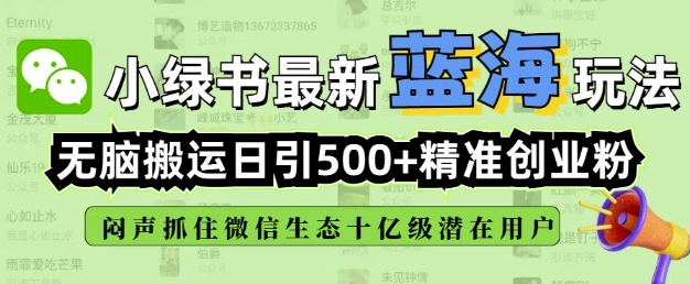 小绿书无脑搬运引流，全自动日引500精准创业粉，微信生态内又一个闷声发财的机会-创客聚集地