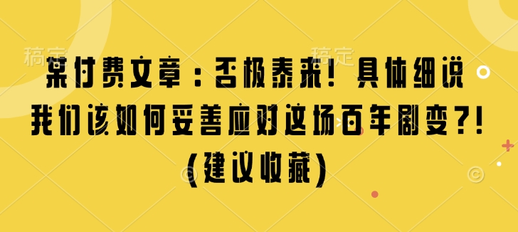 某付费文章：否极泰来! 具体细说 我们该如何妥善应对这场百年剧变!(建议收藏)-创客聚集地