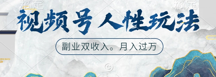 视频号人性玩法，让你起号，广告双份收入，副业好选择【揭秘】-创客聚集地
