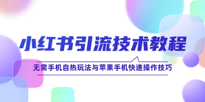 小红书引流技术教程：无需手机自热玩法与苹果手机快速操作技巧-创客聚集地