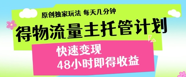 最新得物流量主计划，独家原创玩法，每天几分钟，快速变现，三至五天出收益【揭秘】-创客聚集地