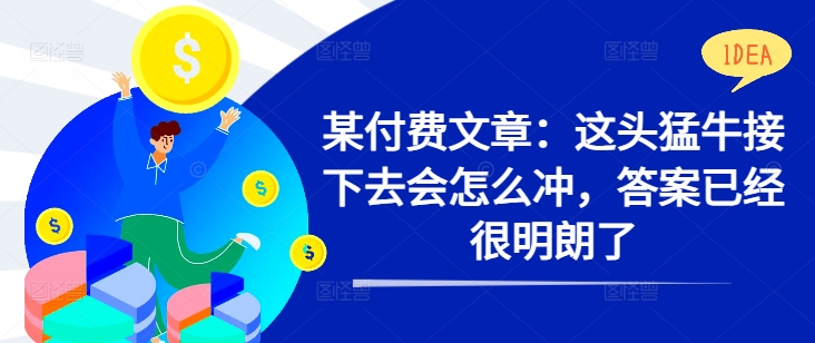 某付费文章：这头猛牛接下去会怎么冲，答案已经很明朗了 !-创客聚集地