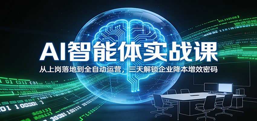 AI智能体实战课：从上岗落地到全自动运营，三天解锁企业降本增效密码-创客聚集地