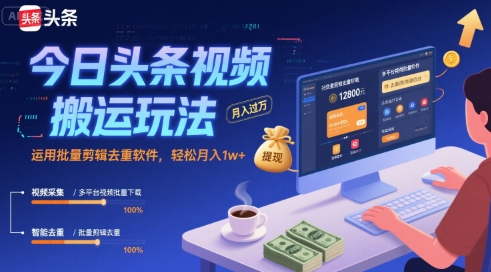 今日头条视频搬运玩法，运用批量剪辑去重软件，轻松月入1w+-创客聚集地