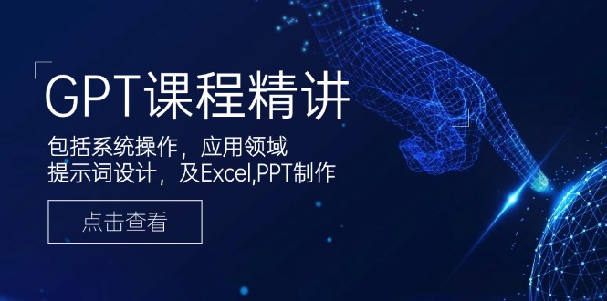 GPT课程精讲，包括系统操作，应用领域，提示词设计，及Excel,PPT制作-创客聚集地
