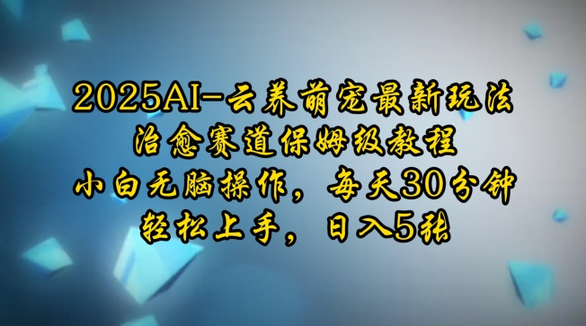2025AI云养萌宠最新玩法，治愈赛道保姆级教程，小白无脑操作，每天30分钟，轻松上手，日入5张-创客聚集地