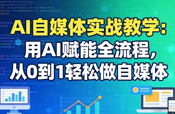 AI自媒体实战教学：用AI赋能全流程，从0到1轻松做自媒体-创客聚集地