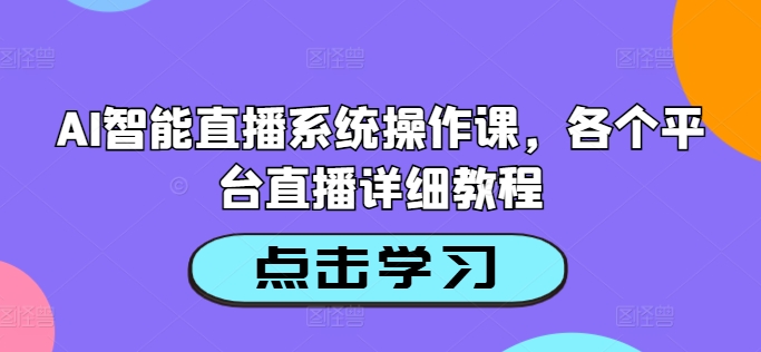 AI智能直播系统操作课，各个平台直播详细教程-创客聚集地