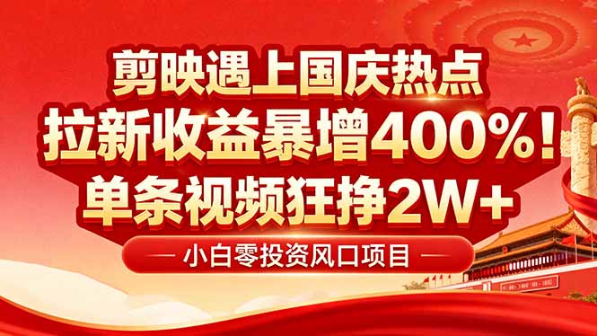 国庆流量风口！剪映小白吃红利：0基础几分钟一条，拉新收益暴涨400%，...-创客聚集地