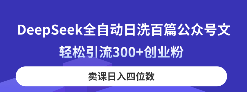 DeepSeek全自动日洗百篇公众号文，轻松引流300+创业粉，卖课日入四位数！-创客聚集地
