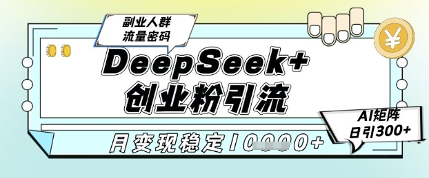 DeepSeek+创业粉精准引流，全新分享课4.0玩法，AI矩阵日引300+，多种变现方式，稳定月入1W-创客聚集地