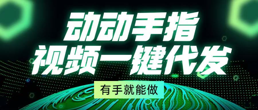 动动手指，视频一键代发，有手就能做-创客聚集地