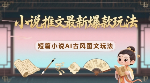 小说推文最新爆款玩法，短篇小说AI古风图文玩法-创客聚集地