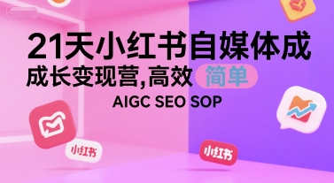 21天小红书自媒体成长变现营，高效 简单 AIGC SEO SOP-创客聚集地
