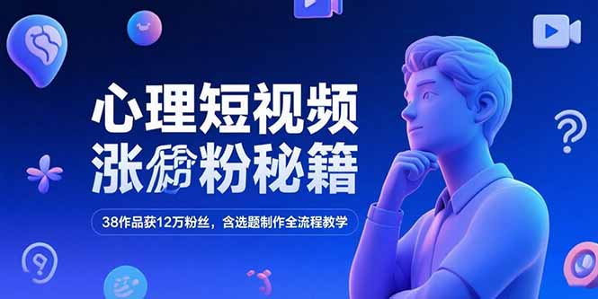 心理短视频涨粉秘籍，38作品获12万粉丝，含选题制作全流程教学-创客聚集地