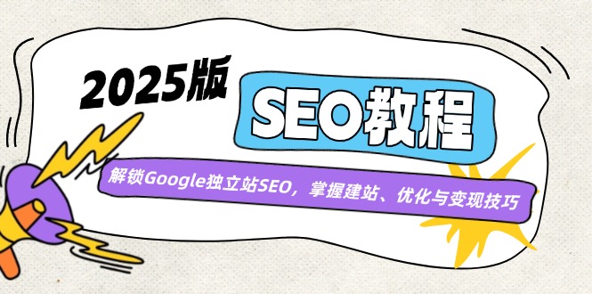 2025版SEO教程：解锁Google独立站SEO，掌握建站、优化与变现技巧-创客聚集地
