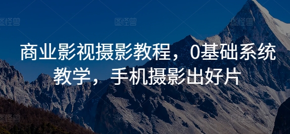 商业影视摄影教程，0基础系统教学，手机摄影出好片-创客聚集地