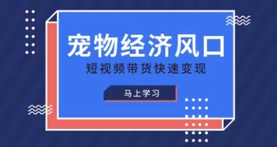 宠物赛道快速变现精品课，宠物经济风口，短视频带货快速变现-创客聚集地
