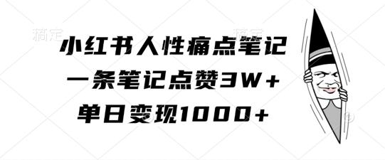 小红书人性痛点笔记，一条笔记点赞3W+，单日变现1k-创客聚集地