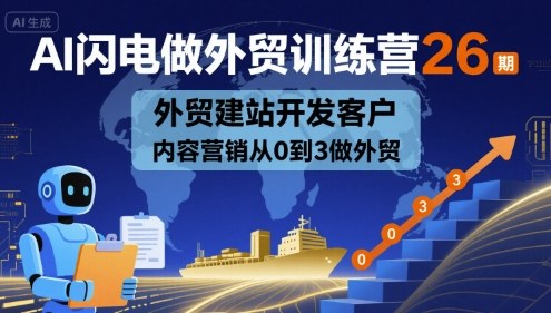 AI闪电做外贸训练营26期，外贸建站开发客户内容营销从0到3做外贸-创客聚集地