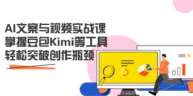 AI文案与视频实战课，掌握豆包Kimi等工具，轻松突破创作瓶颈-创客聚集地