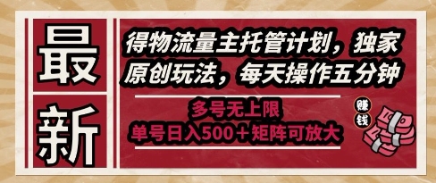 最新得物流量主托管计划，独家原创玩法，每天操作五分钟，多号无上限，单号日入5张+矩阵可放大【揭秘】-创客聚集地