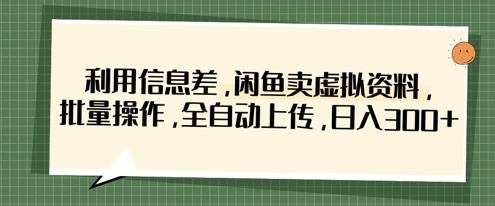 利用信息差，闲鱼卖虚拟资料，批量操作，全自动上传，日入3张-创客聚集地