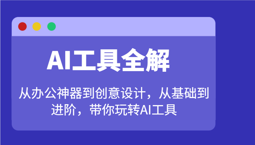 AI工具全解：从办公神器到创意设计，从基础到进阶，带你玩转AI工具-创客聚集地