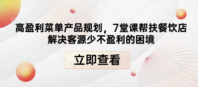 高盈利菜单产品规划，7堂课帮扶餐饮店解决客源少不盈利的困境-创客聚集地