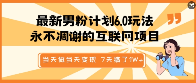 最新男粉计划6.0玩法，永不凋谢的互联网项目，当天做当天变现，视频包原创，7天搞了1个W-创客聚集地