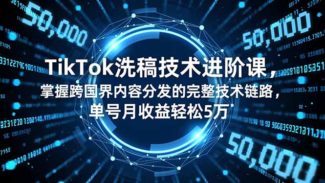 TikTok洗稿技术进阶课，掌握跨国界内容分发的完整技术链路，单号月收益轻松5万-创客聚集地
