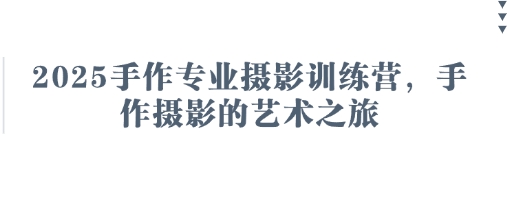 2025手作专业摄影训练营，手作摄影的艺术之旅-创客聚集地