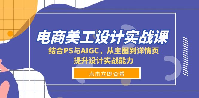 电商美工设计实战课，结合PS与AIGC，从主图到详情页，提升设计实战能力-创客聚集地