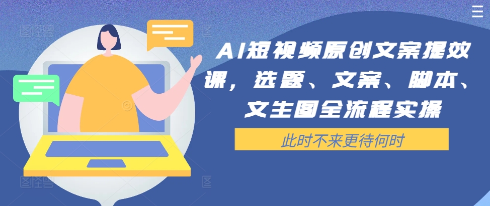 AI短视频原创文案提效课，选题、文案、脚本、文生图全流程实操-创客聚集地