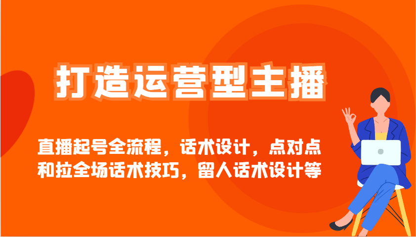 打造运营型主播直播起号全流程，话术设计，点对点和拉全场话术技巧，留人话术设计等-创客聚集地