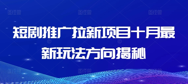 短剧推广拉新项目十月最新玩法方向揭秘-创客聚集地
