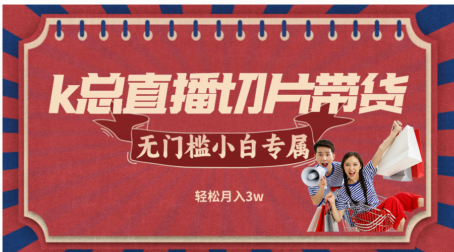 k总直播切片带货，无需授权，无门槛小白轻松月入3w-创客聚集地