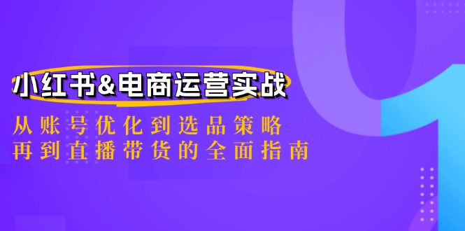 小红书&电商运营实战：从账号优化到选品策略，再到直播带货的全面指南-创客聚集地