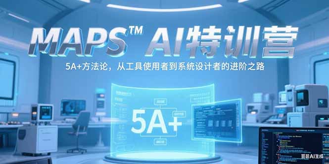 MAPSAI特训营，掌握 5A+方法论，从工具使用者到系统设计者的进阶之路-创客聚集地