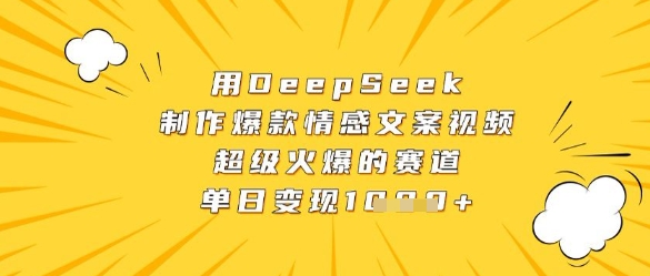 用DeepSeek制作爆款情感文案视频，超级火爆的赛道，单日变现数张-创客聚集地