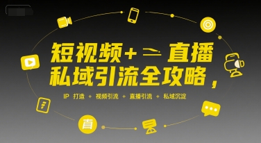 短视频+直播私域引流全攻略，IP打造 +视频引流 +直播引流 +私域沉淀-创客聚集地