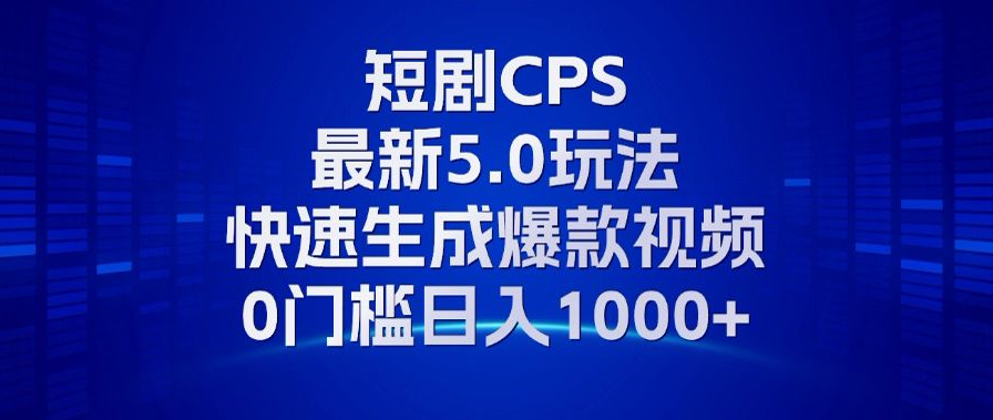 11月最新短剧CPS玩法，快速生成爆款视频，小白0门槛轻松日入1000+-创客聚集地