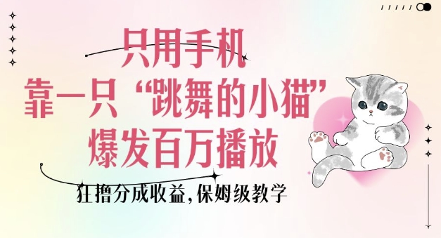 只用手机靠一只“跳舞的小猫”爆发百万播放，狂撸分成收益，保姆级教学-创客聚集地